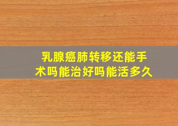 乳腺癌肺转移还能手术吗能治好吗能活多久