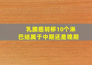 乳腺癌转移10个淋巴结属于中期还是晚期