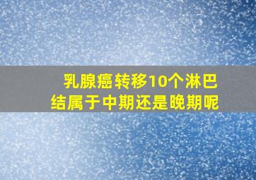 乳腺癌转移10个淋巴结属于中期还是晚期呢