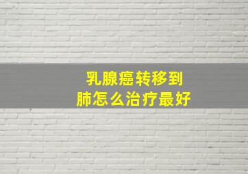 乳腺癌转移到肺怎么治疗最好