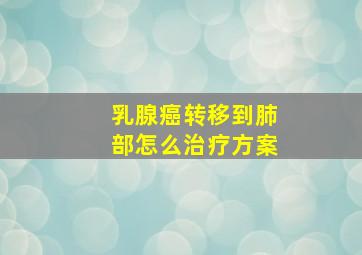 乳腺癌转移到肺部怎么治疗方案