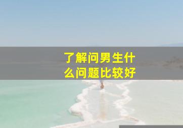 了解问男生什么问题比较好