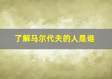 了解马尔代夫的人是谁