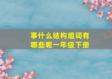 事什么结构组词有哪些呢一年级下册