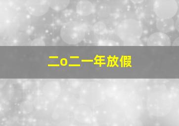 二o二一年放假