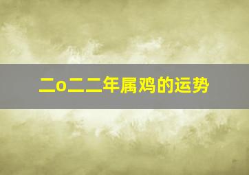 二o二二年属鸡的运势