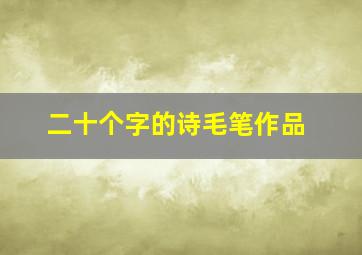 二十个字的诗毛笔作品