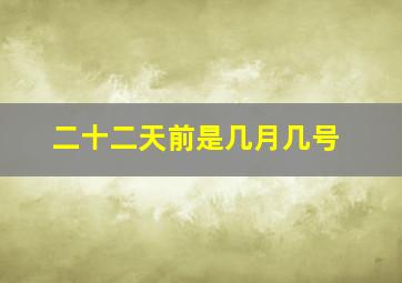 二十二天前是几月几号