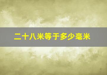 二十八米等于多少毫米