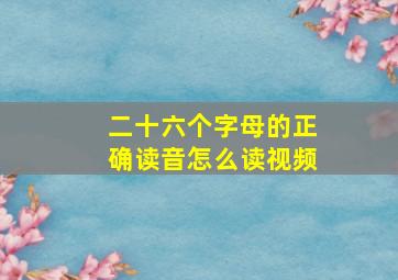 二十六个字母的正确读音怎么读视频