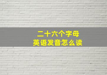 二十六个字母英语发音怎么读