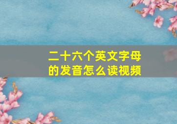 二十六个英文字母的发音怎么读视频