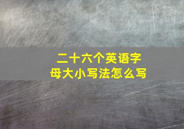 二十六个英语字母大小写法怎么写