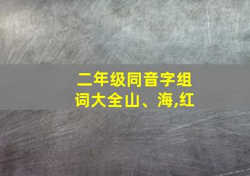 二年级同音字组词大全山、海,红