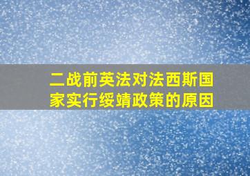 二战前英法对法西斯国家实行绥靖政策的原因