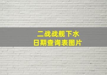 二战战舰下水日期查询表图片