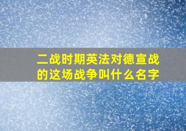 二战时期英法对德宣战的这场战争叫什么名字