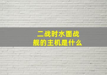 二战时水面战舰的主机是什么