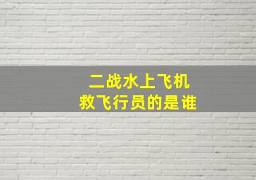 二战水上飞机救飞行员的是谁