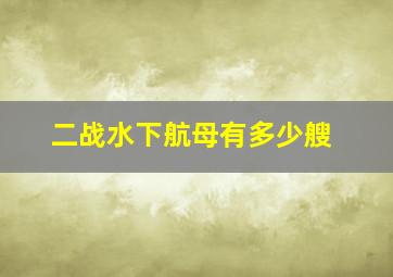 二战水下航母有多少艘