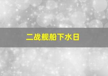 二战舰船下水日