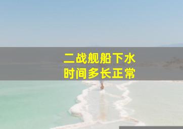 二战舰船下水时间多长正常