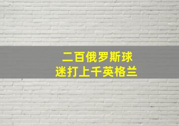 二百俄罗斯球迷打上千英格兰