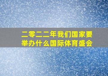 二零二二年我们国家要举办什么国际体育盛会