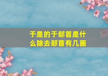 于是的于部首是什么除去部首有几画