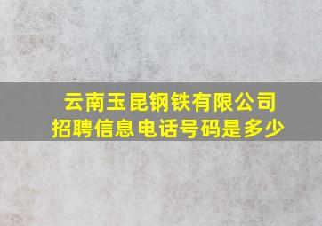 云南玉昆钢铁有限公司招聘信息电话号码是多少