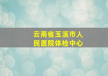 云南省玉溪市人民医院体检中心