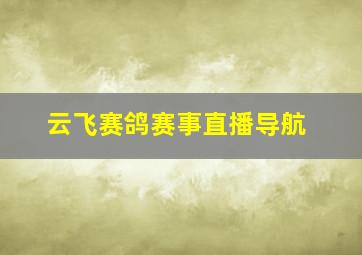 云飞赛鸽赛事直播导航