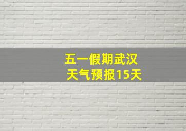 五一假期武汉天气预报15天