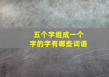 五个字组成一个字的字有哪些词语