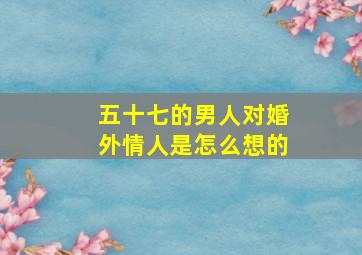 五十七的男人对婚外情人是怎么想的