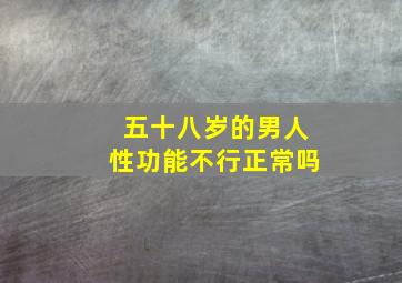 五十八岁的男人性功能不行正常吗