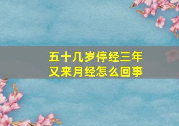 五十几岁停经三年又来月经怎么回事