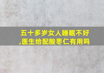 五十多岁女人睡眠不好,医生给配酸枣仁有用吗