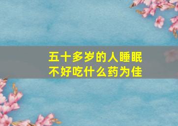 五十多岁的人睡眠不好吃什么药为佳