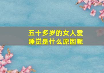 五十多岁的女人爱睡觉是什么原因呢