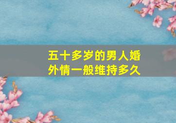 五十多岁的男人婚外情一般维持多久