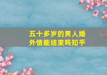 五十多岁的男人婚外情能结束吗知乎