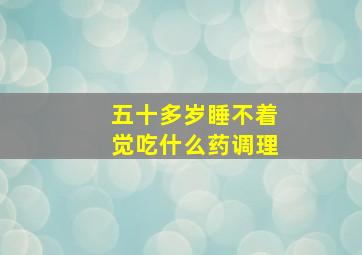 五十多岁睡不着觉吃什么药调理