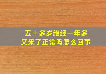 五十多岁绝经一年多又来了正常吗怎么回事