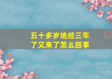 五十多岁绝经三年了又来了怎么回事