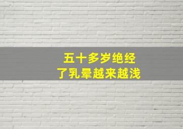 五十多岁绝经了乳晕越来越浅