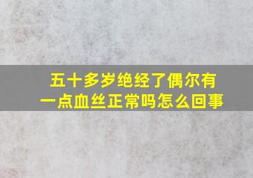 五十多岁绝经了偶尔有一点血丝正常吗怎么回事