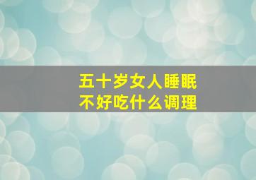 五十岁女人睡眠不好吃什么调理