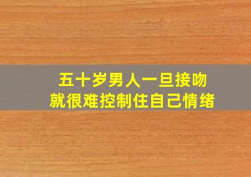 五十岁男人一旦接吻就很难控制住自己情绪