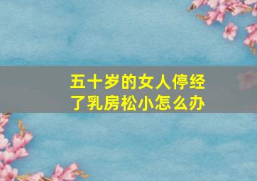 五十岁的女人停经了乳房松小怎么办